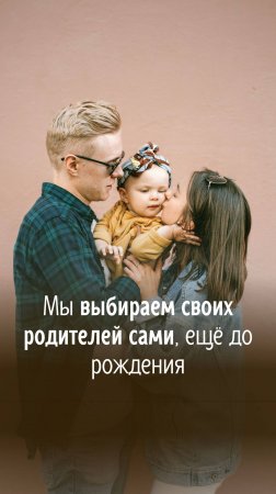 Мы выбираем своих родителей сами, ещё до рождения! Приняв эту мысль, вы увидите, что мир справедлив.