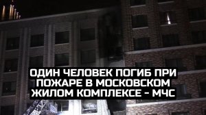 Один человек погиб при пожаре в московском жилом комплексе - МЧС