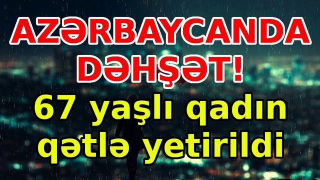 AZƏRBAYCANDA DƏHŞƏT! 67 yaşlı qadın qətlə yetirildi xəbərlər son xeberler bugun