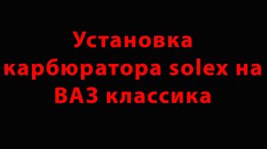 Установка карбюратора SOLEX на ВАЗ классика