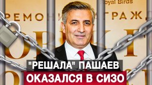 "Решала" Пашаев оказался в СИЗО