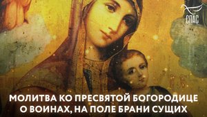 МОЛИТВА КО ПРЕСВЯТОЙ БОГОРОДИЦЕ О ВОИНАХ, НА ПОЛЕ БРАНИ СУЩИХ