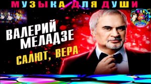 ВАЛЕРИЙ  МЕЛАДЗЕ. САЛЮТ, ВЕРА.