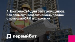 Битрикс24 для застройщиков. Как повысить эффективность продаж с помощью CRM и Шахматки