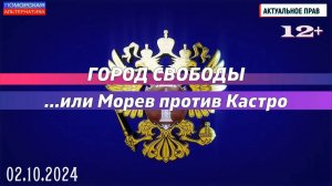 ГОРОД СВОБОДЫ …или Морев против Кастро. #Актуальное право (02.10.2024) [12+].