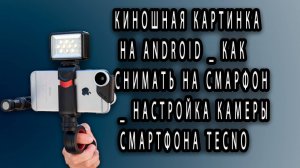 Киношная картинка на Android _ Как снимать на смарфон _ Настройка камеры смартфона TECNO