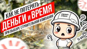 Как не потратить ВРЕМЯ и ДЕНЬГИ при выборе строительной компании?