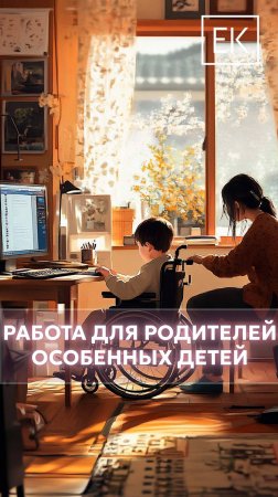 Трудоустройство для родителей, ухаживающих за особенным ребёнком