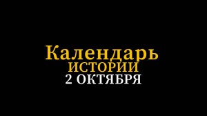 КАЛЕНДАРЬ ИСТОРИИ 2 ОКТЯБРЯ