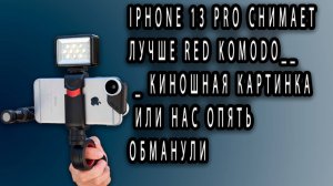 iPhone 13 Pro снимает лучше RED Komodo__ _ Киношная картинка или нас опять обманули