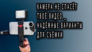 Камера не спасёт твоё видео _ Надёжные варианты для съёмки