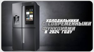 Лучшие холодильники с современными функциями в 2024 году | Какой холодильник купить?