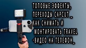 ТОПовые ЭФФЕКТЫ, ПЕРЕХОДЫ CAPCUT _ Как снимать и монтировать TRAVEL-видео на телефон_