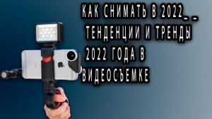 Как СНИМАТЬ в 2022_ _ Тенденции и тренды 2022 года в видеосъемке