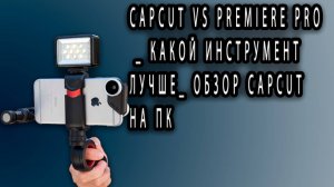 CAPCUT VS PREMIERE PRO _ Какой инструмент ЛУЧШЕ_ Обзор CapCut на пк