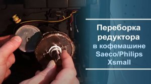 Переборка редуктора в кофемашине Philips⧹Saeco Xsmall