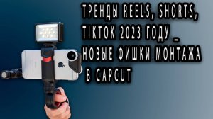 ТРЕНДЫ REELS, SHORTS, TIKTOK 2023 году _ Новые ФИШКИ МОНТАЖА в CAPCUT