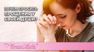 Зачем просить прощения у своей Души? | Истина Любви