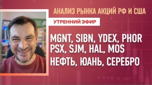 Анализ рынка акций РФ и США/ MGNT, SIBN, YDEX, PHOR, PSX, SJM, HAL, MOS/ Нефть, Юань, Серебро