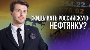 СКИДЫВАТЬ РОССИЙСКУЮ НЕФТЯНКУ?