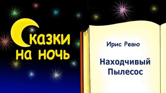 Сказка на ночь  «Находчивый Пылесос» (автор Ирис Ревю) - Слушать