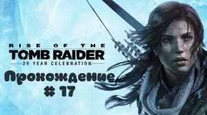 RISE OF THE TOMB RAIDER - Прохождение #17. (Пока еще) бессмертный пророк Яков