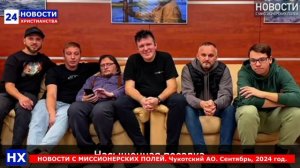 НХ: НОВОСТИ С МИССИОНЕРСКИХ ПОЛЕЙ. Чукотский АО. Сентябрь, 2024 год.