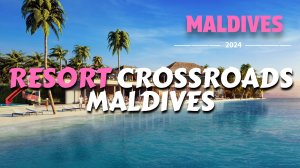 СЕМЕЙНЫЙ ОТДЫХ НА МАЛЬДИВАХ В RESORT CROSSROADS MALDIVES |  WALKING TOUR. | ОТДЫХ НА МАЛЬДИВАХ