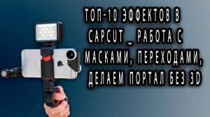 Топ-10 эффектов в CapCut _ Работа с масками, переходами, делаем портал без 3D