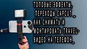 ТОПовые ЭФФЕКТЫ, ПЕРЕХОДЫ CAPCUT _ Как снимать и монтировать TRAVEL-видео на телефон_