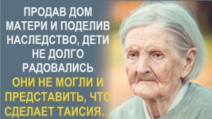 Продав дом матери и поделив наследство, дети не долго радовались. Но такого от Таисии не ожидали