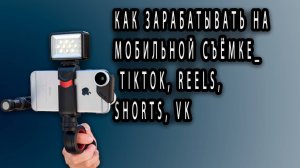 Как ЗАРАБАТЫВАТЬ на МОБИЛЬНОЙ СЪЁМКЕ_ TikTok, Reels, Shorts, VK