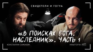 КОНСТАНТИН САРКИСЯН: В поисках Бога. Наследник. Часть 1 /  Свидетели и Гогуа