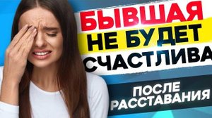 Твоя БЫВШАЯ НЕ БУДЕТ СЧАСТЛИВА! - Что будет с бывшей после расставания? Как вернуть бывшую?
