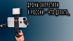 ДРОНЫ ЗАПРЕТИЛИ В РОССИИ - ЧТО ДЕЛАТЬ_