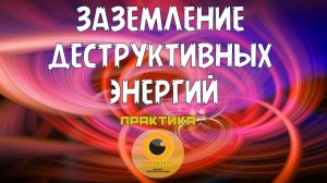 ЗАЗЕМЛЕНИЕ ДЕСТРУКТИВНЫХ ЭНЕРГИЙ. Практика