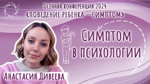 Конференция 2024 «Поведение ребёнка - симптом» | Анастасия Дивеева | «Симптом в психологии»