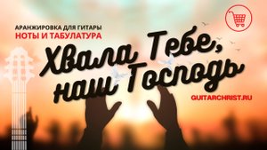 Хвала Тебе, наш Господь (на гитаре) - ноты и табы