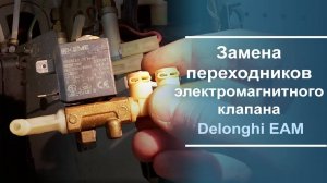 Замена переходников на электромагнитном клапане Delonghi EAM 3400.