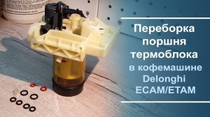 Переборка поршня термоблока в кофемашине Delonghi ECAM⧹ETAM серий.