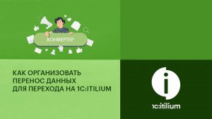 Как правильно организовать перенос данных с помощью конвертера для перехода на 1С:ITILIUM