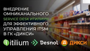 Внедрение омниканального Service Desk Итилиум для повышения эффективности управления ITSM в «Дикси»