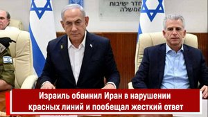 Израиль обвинил Иран в нарушении красных линий и пообещал жесткий ответ