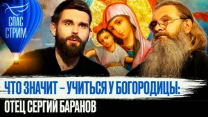 ЧТО ЗНАЧИТ – УЧИТЬСЯ У БОГОРОДИЦЫ: ОТЕЦ СЕРГИЙ БАРАНОВ