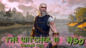 Белый сад | The Witcher 3 / Ведьмак 3 #050 [Прохождение] | Play GH