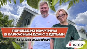 Переезд из квартиры в каркасный дом с 2 детьми.
Отзыв хозяйки