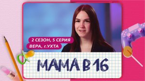 МАМА В 16 | 2 СЕЗОН, 5 ВЫПУСК | ВЕРА, УХТА