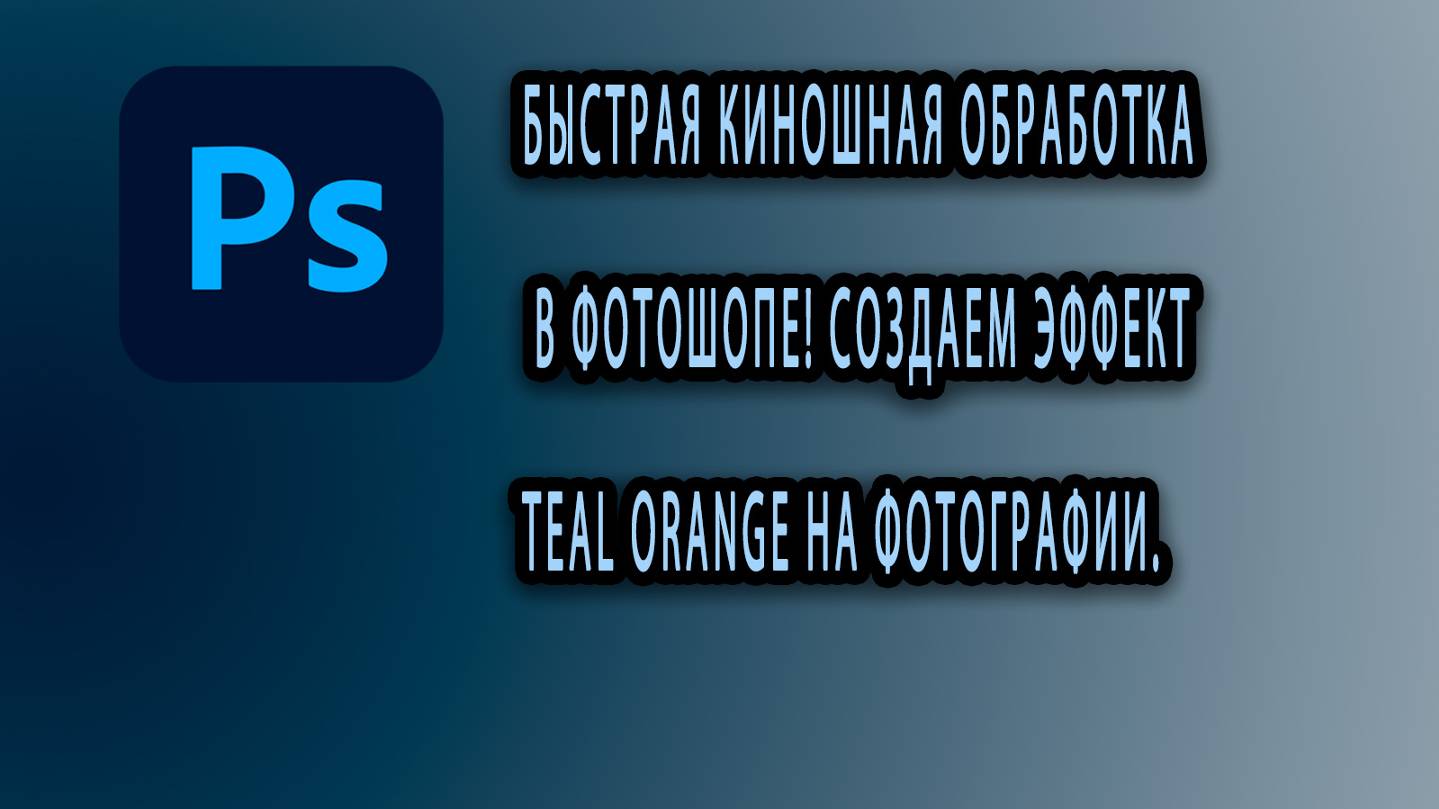 БЫСТРАЯ КИНОШНАЯ ОБРАБОТКА в Фотошопе! Создаем эффект Teal Orange на фотографии.