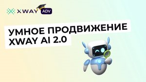 Знакомимся с XWAY AI 2.0: как работает новая версия умного продвижения