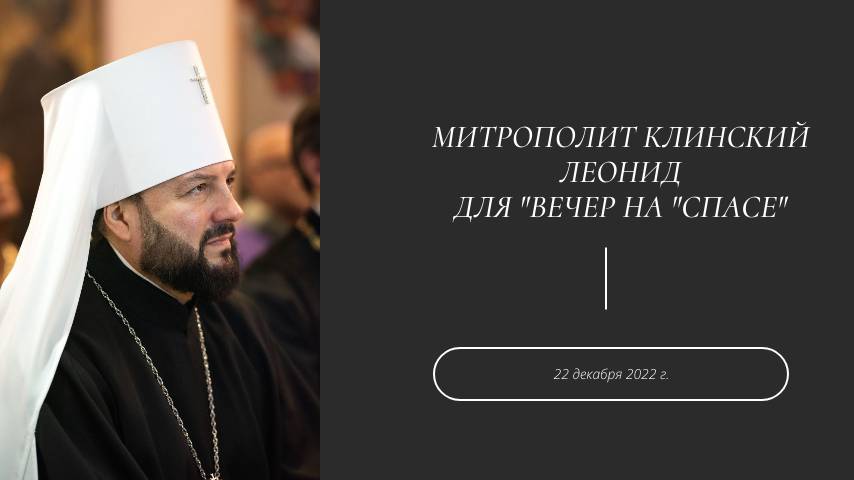 Митрополит Клинский Леонид для "Вечер на "Спасе" 22 декабря 2022 г.